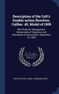 Description of the Colt's Double-Action Revolver, Caliber .45, Model of 1909: With Rules for Management, Memoranda of Trajectory, and Description of Ammunition, September 10, 1909