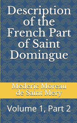 Description of the French Part of Saint Domingue: Volume 1, Part 2 - Schwartz, Jonathon B (Translated by), and Moreau de Saint Mery, Mederic Louis Elie