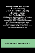 Description Of The Process Of Manufacturing Coal Gas, For The Lighting Of Streets Houses, And Public Buildings; With Elevations, Sections, And Plans Of The Most Improved Sorts Of Apparatus Now Employed At The Gas Works In London And The Principal...