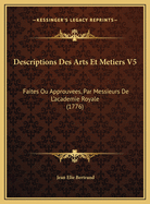 Descriptions Des Arts Et Metiers V5: Faites Ou Approuvees, Par Messieurs de L'Academie Royale (1776)