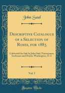 Descriptive Catalogue of a Selection of Roses, for 1883, Vol. 5: Cultivated for Sale by John Saul, Nurseryman, Seedsman and Florist, Washington, D. C (Classic Reprint)