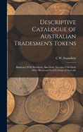 Descriptive Catalogue of Australian Tradesmen's Tokens: Illustrated With Woodcuts, Also Some Account of the Early Silver Pieces and Gold Coinage of Australia