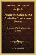 Descriptive Catalogue of Australian Tradesmen's Tokens: Illustrated with Woodcuts, Also Some Account of the Early Silver Pieces and Gold Coinage of Australia