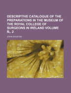 Descriptive Catalogue of the Preparations in the Museum of the Royal College of Surgeons in Ireland, Vol. 1: Anatomy (Classic Reprint)