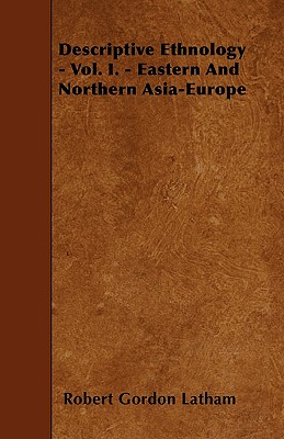 Descriptive Ethnology - Vol. I. - Eastern And Northern Asia-Europe - Latham, Robert Gordon