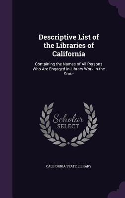 Descriptive List of the Libraries of California: Containing the Names of All Persons Who Are Engaged in Library Work in the State - California State Library (Creator)