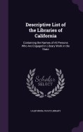 Descriptive List of the Libraries of California: Containing the Names of All Persons Who Are Engaged in Library Work in the State