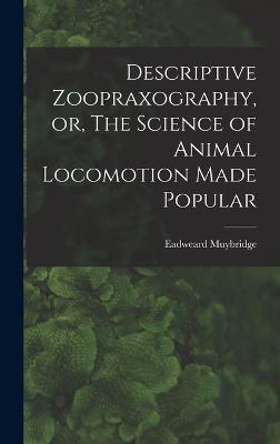 Descriptive Zoopraxography, or, The Science of Animal Locomotion Made Popular - Muybridge, Eadweard