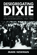Desegregating Dixie: The Catholic Church in the South and Desegregation, 1945-1992