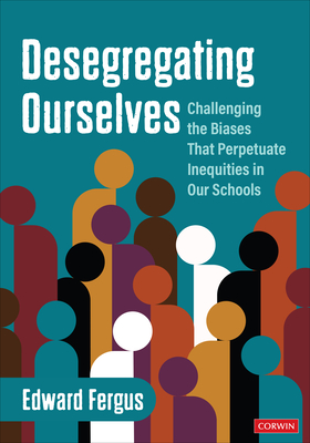 Desegregating Ourselves: Challenging the Biases That Perpetuate Inequities in Our Schools - Fergus, Edward A