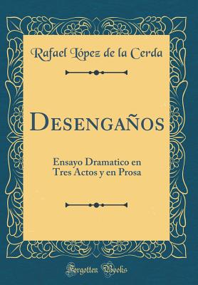 Desenganos: Ensayo Dramatico En Tres Actos y En Prosa (Classic Reprint) - Cerda, Rafael L?pez de la