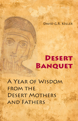 Desert Banquet: A Year of Wisdom from the Desert Mothers and Fathers - Keller, David G R