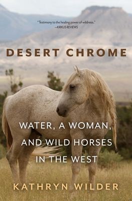 Desert Chrome: Water, a Woman, and Wild Horses in the West - Wilder, Kathryn
