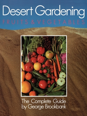 Desert Gardening: Fruits & Vegetables: The Complete Guide - Brookbank, George