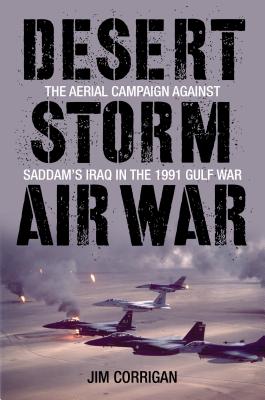 Desert Storm Air War: The Aerial Campaign Against Saddam's Iraq in the 1991 Gulf War - Corrigan, Jim