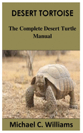 Desert Tortoise: The Complete Desert Turtle Manual