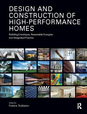 Design and Construction of High-Performance Homes: Building Envelopes, Renewable Energies and Integrated Practice - Trubiano, Franca (Editor)
