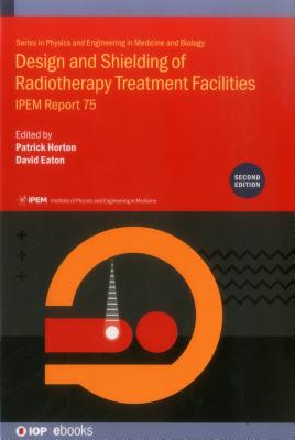 Design and Shielding of Radiotherapy Treatment Facilities - Horton, Patrick, Professor (Editor), and Eaton, David, Dr. (Editor), and Peet, Debbie, Dr. (Contributions by)