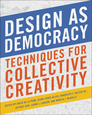 Design as Democracy: Techniques for Collective Creativity - de La Pena, David (Editor), and Jones Allen, Diane (Editor), and Hester, Randolph T (Editor)