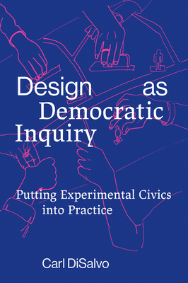 Design as Democratic Inquiry: Putting Experimental Civics Into Practice - DiSalvo, Carl