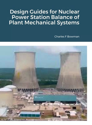 Design Guides for Nuclear Power Station Balance of Plant Mechanical Systems - Bowman, Charles (Preface by)