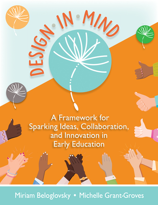 Design in Mind: A Framework for Sparking Ideas, Collaboration, and Innovation in Early Education - Beloglovsky, Miriam, and Grant-Groves, Michelle
