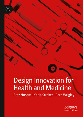 Design Innovation for Health and Medicine - Nusem, Erez, and Straker, Karla, and Wrigley, Cara