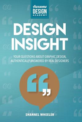 Design Insight: Your Questions about Graphic Design, Authentically Answered by Real Designers - Wheeler, Shannel a, and Ward, Shauna (Editor)