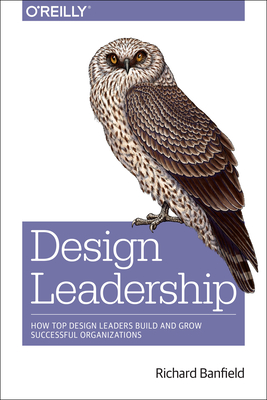 Design Leadership: How Top Design Leaders Build and Grow Successful Organizations - Banfield, Richard