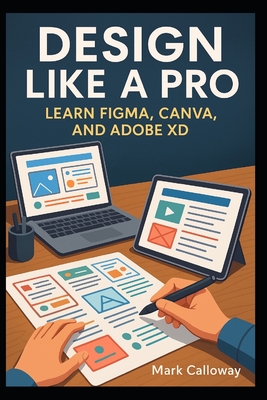 Design Like a Pro: Learn Figma, Canva, and Adobe XD - Publishing, Ruana, and Bennett, Matthew (Editor), and Calloway, Mark