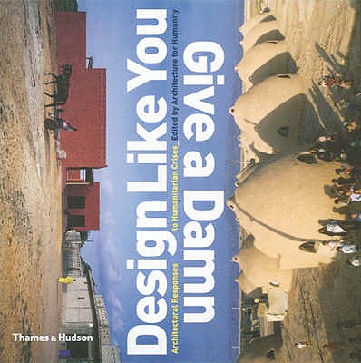 Design Like You Give a Damn: Architectural Reponses to Humanitarian Crises - Humanity, Architecture for, and Sinclair, Cameron