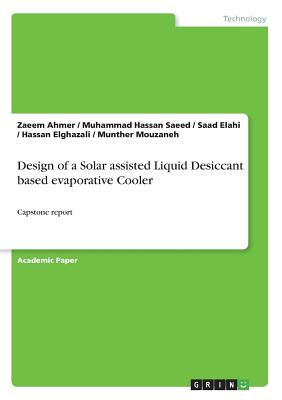 Design of a Solar assisted Liquid Desiccant based evaporative Cooler: Capstone report - Ahmer, Zaeem, and Saeed, Muhammad Hassan, and Elahi, Saad