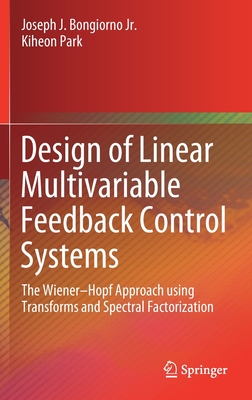 Design of Linear Multivariable Feedback Control Systems: The Wiener-Hopf Approach Using Transforms and Spectral Factorization - Bongiorno Jr, Joseph J, and Park, Kiheon