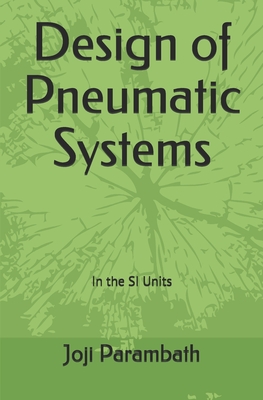 Design of Pneumatic Systems: In the SI Units - Parambath, Joji