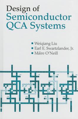 Design of Semiconductor QCA Systems - Liu, Weiqiang, and Swartzlander, Earl E, Jr., and O'Neill, Maire