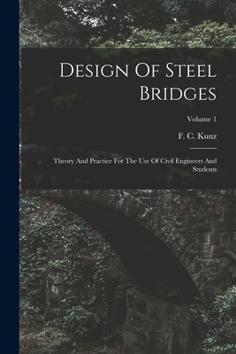 Design Of Steel Bridges: Theory And Practice For The Use Of Civil Engineers And Students; Volume 1 - Kunz, F C