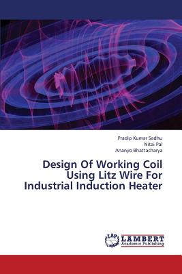 Design Of Working Coil Using Litz Wire For Industrial Induction Heater - Sadhu, Pradip Kumar, and Pal, Nitai, and Bhattacharya, Ananyo