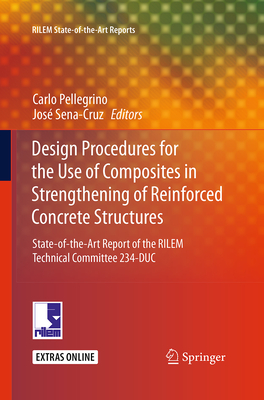 Design Procedures for the Use of Composites in Strengthening of Reinforced Concrete Structures: State-Of-The-Art Report of the Rilem Technical Committee 234-Duc - Pellegrino, Carlo (Editor), and Sena-Cruz, Jos (Editor)