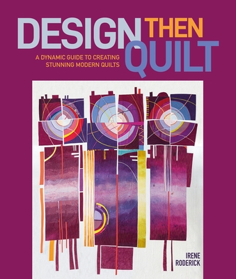 Design Then Quilt: A Dynamic Guide to Creating Stunning Modern Quilts - Roderick, Irene