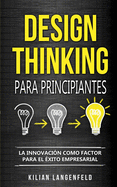 Design Thinking para principiantes: La innovaci?n como factor para el ?xito empresarial