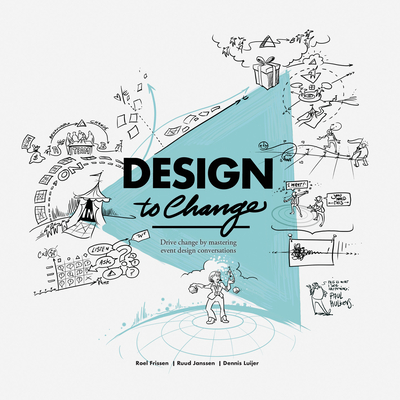 Design to Change: Drive change by mastering event design conversations - Frissen, Roel, and Janssen, Ruud, and Luijer, Dennis