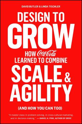 Design to Grow: How Coca-Cola Learned to Combine Scale and Agility (and How You Can Too) - Butler, David, and Tischler, Linda