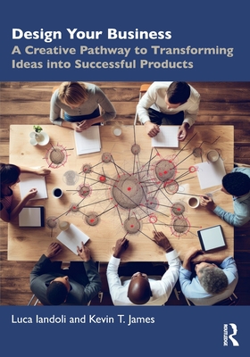 Design Your Business: A Creative Pathway to Transforming Ideas Into Successful Products - Iandoli, Luca, and James, Kevin T