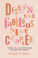 Design Your Fabulous Next Chapter: 7 Steps to a Life with More Joy and Fulfillment