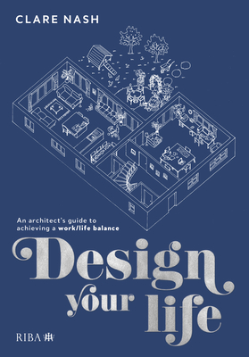 Design Your Life: An Architect's Guide to Achieving a Work/Life Balance - Nash, Clare