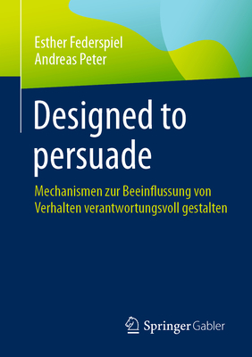 Designed to Persuade: Mechanismen Zur Beeinflussung Von Verhalten Verantwortungsvoll Gestalten - Federspiel, Esther, and Peter, Andreas