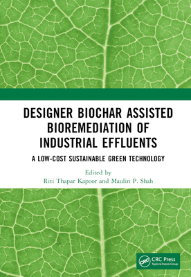 Designer Biochar Assisted Bioremediation of Industrial Effluents: A Low-Cost Sustainable Green Technology - Kapoor, Riti Thapar (Editor), and Shah, Maulin P (Editor)