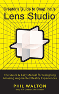Designer's Guide to Snapchat's Lens Studio: A Quick & Easy Resource for Creating Custom Augmented Reality Experiences: The Quick & Easy Manual for Designing Amazing Augmented Reality Experiences