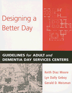 Designing a Better Day: Guidelines for Adult and Dementia Day Services Centers - Diaz Moore, Keith, Dr., and Geboy, Lyn Dally, Dr., and Weisman, Gerald D, Dr.