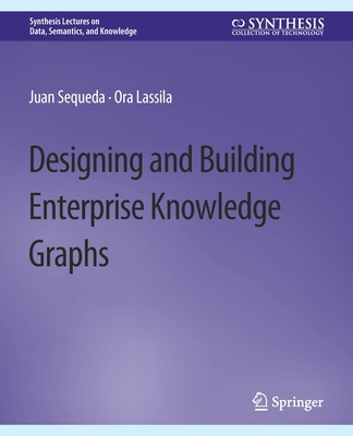 Designing and Building Enterprise Knowledge Graphs - Sequeda, Juan, and Lassila, Ora